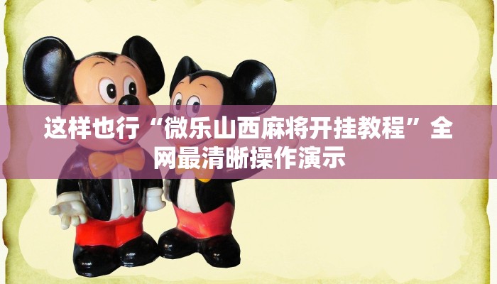 经验之谈“微乐山西扣点点麻将挂”从入门到精通全流程解析