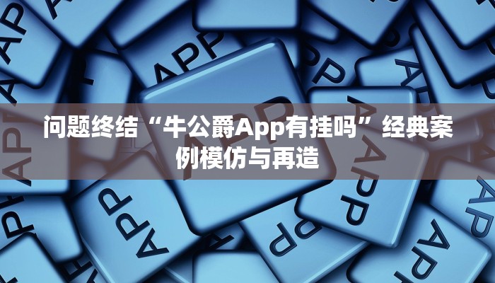问题终结“牛公爵App有挂吗”经典案例模仿与再造 问题终结“牛公爵App有挂吗”经典案例模仿与再造