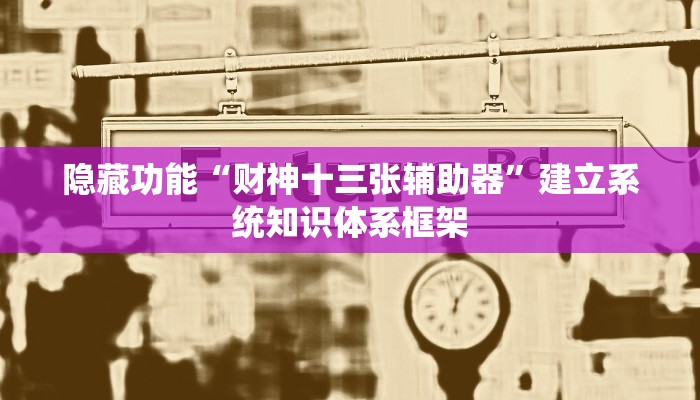 隐藏功能“财神十三张辅助器”建立系统知识体系框架