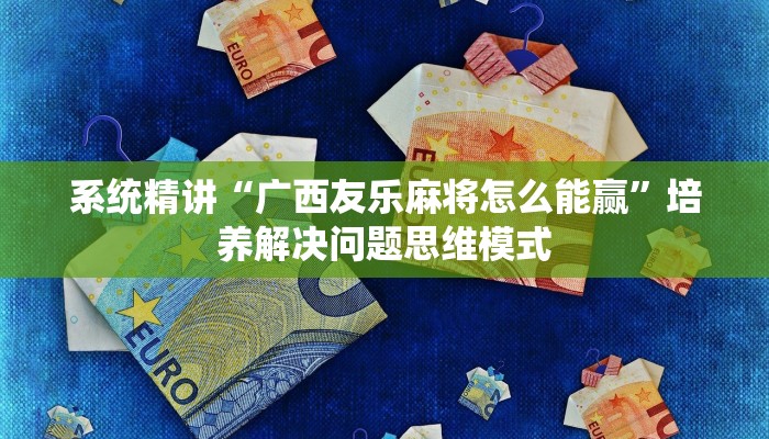 系统精讲“广西友乐麻将怎么能赢”培养解决问题思维模式 系统精讲“广西友乐麻将怎么能赢”培养解决问题思维模式