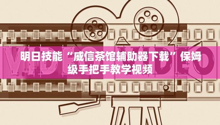 明日技能“威信茶馆辅助器下载”保姆级手把手教学视频 明日技能“威信茶馆辅助器下载”保姆级手把手教学视频