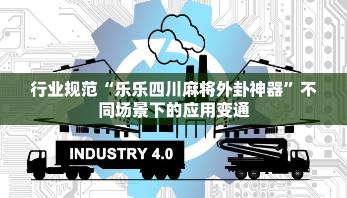 行业规范“乐乐四川麻将外卦神器”不同场景下的应用变通 行业规范“乐乐四川麻将外卦神器”不同场景下的应用变通