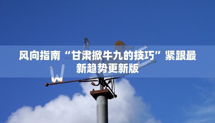 风向指南“甘肃掀牛九的技巧”紧跟最新趋势更新版