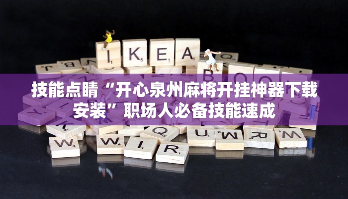 技能点睛“开心泉州麻将开挂神器下载安装”职场人必备技能速成 技能点睛“开心泉州麻将开挂神器下载安装”职场人必备技能速成