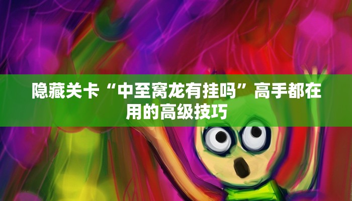 隐藏关卡“中至窝龙有挂吗”高手都在用的高级技巧