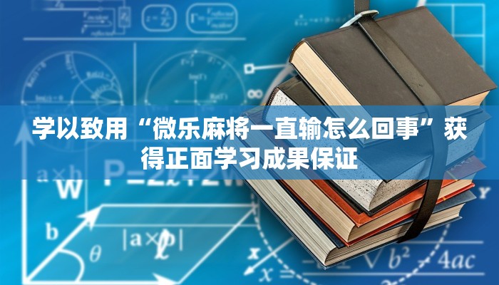 学以致用“微乐麻将一直输怎么回事”获得正面学习成果保证