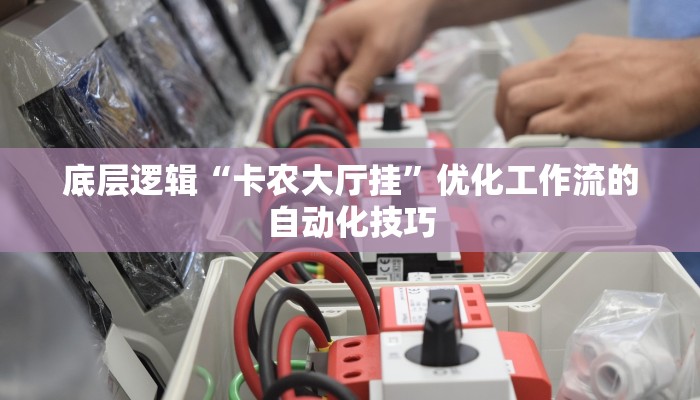 底层逻辑“卡农大厅挂”优化工作流的自动化技巧