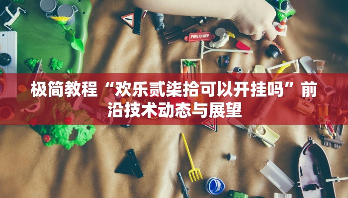 极简教程“欢乐贰柒拾可以开挂吗”前沿技术动态与展望