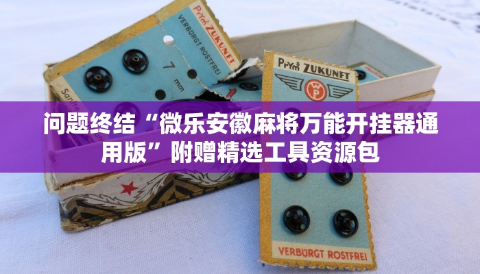 问题终结“微乐安徽麻将万能开挂器通用版”附赠精选工具资源包