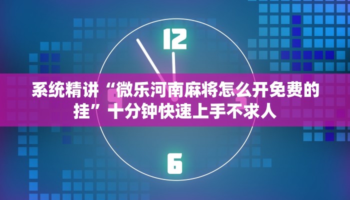 系统精讲“微乐河南麻将怎么开免费的挂”十分钟快速上手不求人
