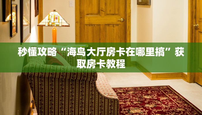 秒懂攻略“海鸟大厅房卡在哪里搞”获取房卡教程 秒懂攻略“海鸟大厅房卡在哪里搞”获取房卡教程