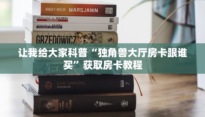 让我给大家科普“独角兽大厅房卡跟谁买”获取房卡教程 让我给大家科普“独角兽大厅房卡跟谁买”获取房卡教程