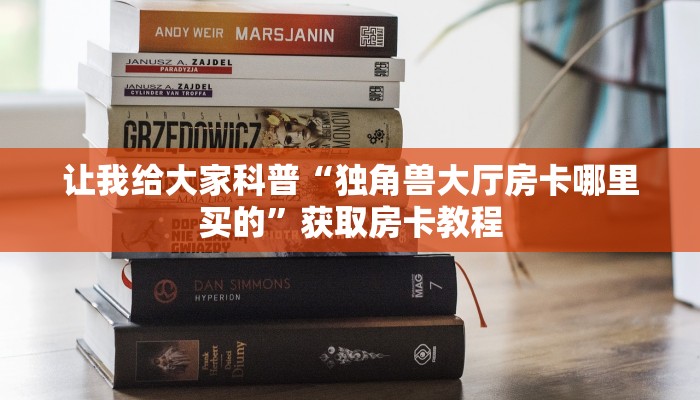 让我给大家科普“独角兽大厅房卡哪里买的”获取房卡教程
