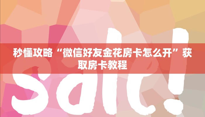 秒懂攻略“微信好友金花房卡怎么开”获取房卡教程