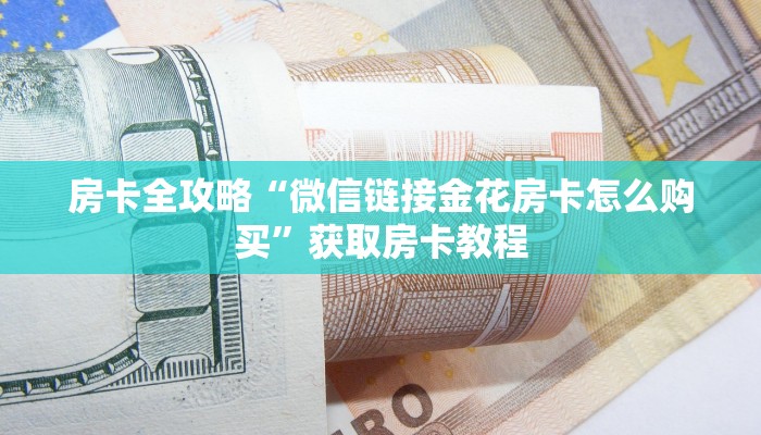 房卡全攻略“微信链接金花房卡怎么购买”获取房卡教程