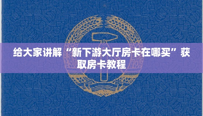 给大家讲解“新下游大厅房卡在哪买”获取房卡教程