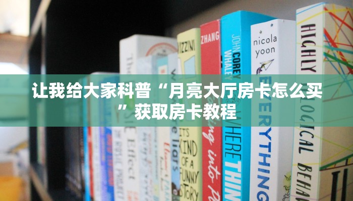 让我给大家科普“月亮大厅房卡怎么买”获取房卡教程