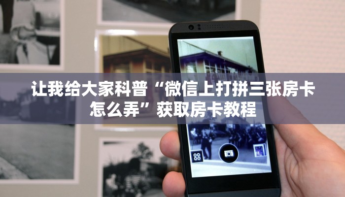 让我给大家科普“微信上打拼三张房卡怎么弄”获取房卡教程