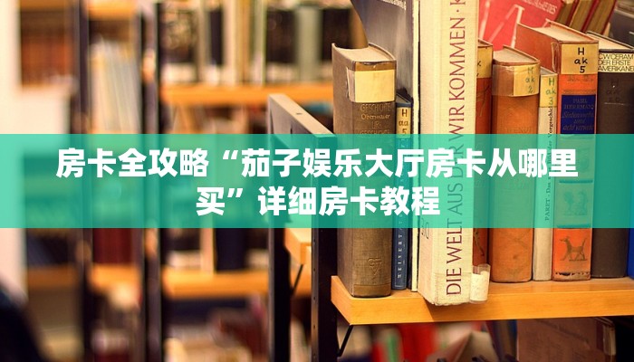 房卡全攻略“茄子娱乐大厅房卡从哪里买”详细房卡教程