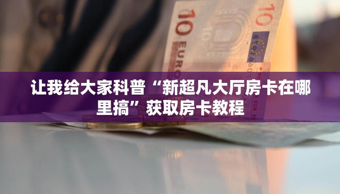 秒懂攻略“新猴王大厅房卡在哪买”获取房卡教程