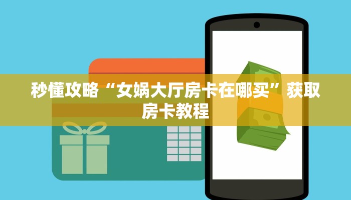 秒懂攻略“女娲大厅房卡在哪买”获取房卡教程