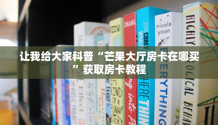 让我给大家科普“芒果大厅房卡在哪买”获取房卡教程 让我给大家科普“芒果大厅房卡在哪买”获取房卡教程