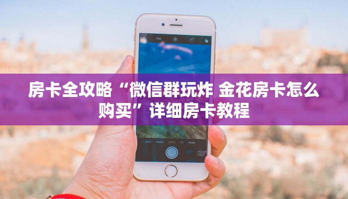 房卡全攻略“微信群玩炸 金花房卡怎么购买”详细房卡教程