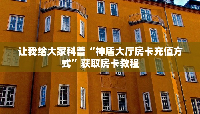 让我给大家科普“神盾大厅房卡充值方式”获取房卡教程