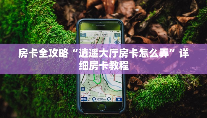 房卡全攻略“逍遥大厅房卡怎么弄”详细房卡教程