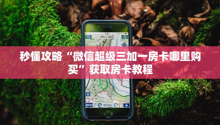 秒懂攻略“微信超级三加一房卡哪里购买”获取房卡教程