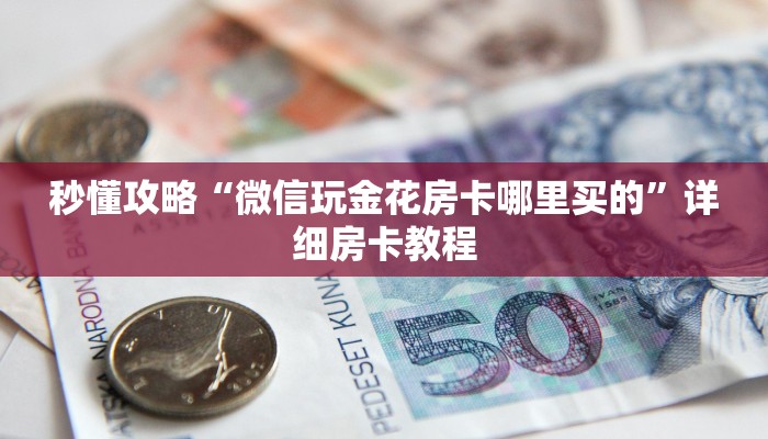 秒懂攻略“微信玩金花房卡哪里买的”详细房卡教程
