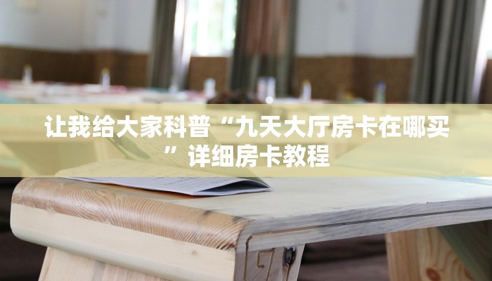 让我给大家科普“九天大厅房卡在哪买”详细房卡教程