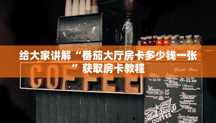 给大家讲解“番茄大厅房卡多少钱一张”获取房卡教程