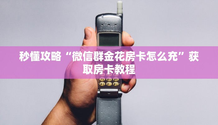 秒懂攻略“微信群金花房卡怎么充”获取房卡教程