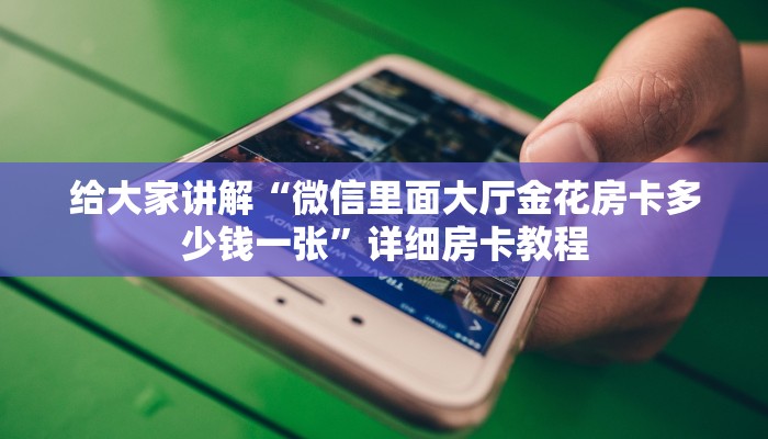 给大家讲解“微信里面大厅金花房卡多少钱一张”详细房卡教程