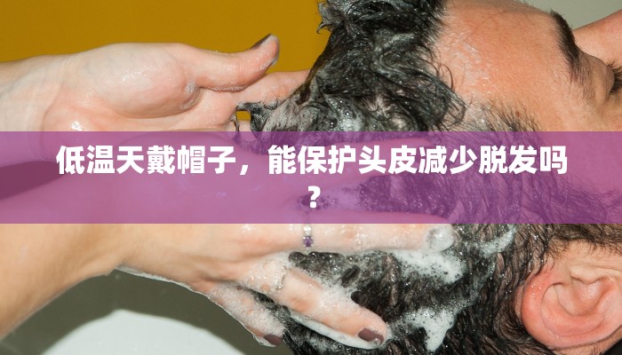 低温天戴帽子，能保护头皮减少脱发吗？