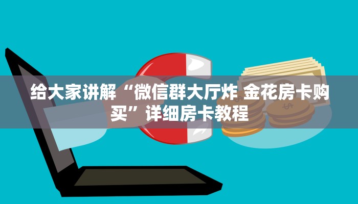 给大家讲解“微信群大厅炸 金花房卡购买”详细房卡教程 给大家讲解“微信群大厅炸 金花房卡购买”详细房卡教程