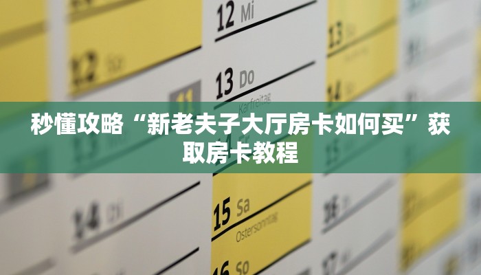 秒懂攻略“新老夫子大厅房卡如何买”获取房卡教程 秒懂攻略“新老夫子大厅房卡如何买”获取房卡教程