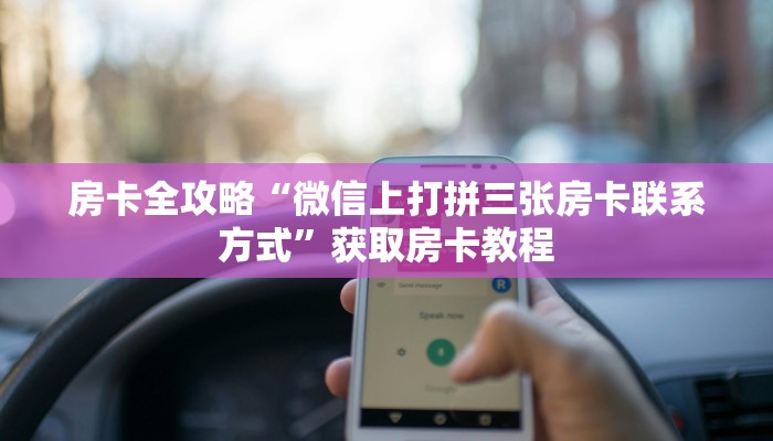 房卡全攻略“微信上打拼三张房卡联系方式”获取房卡教程 房卡全攻略“微信上打拼三张房卡联系方式”获取房卡教程