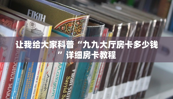 让我给大家科普“九九大厅房卡多少钱”详细房卡教程