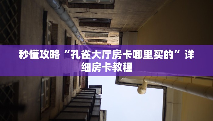 秒懂攻略“孔雀大厅房卡哪里买的”详细房卡教程