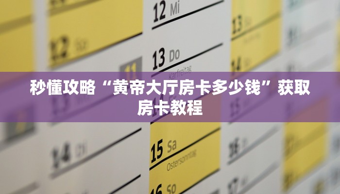 秒懂攻略“黄帝大厅房卡多少钱”获取房卡教程