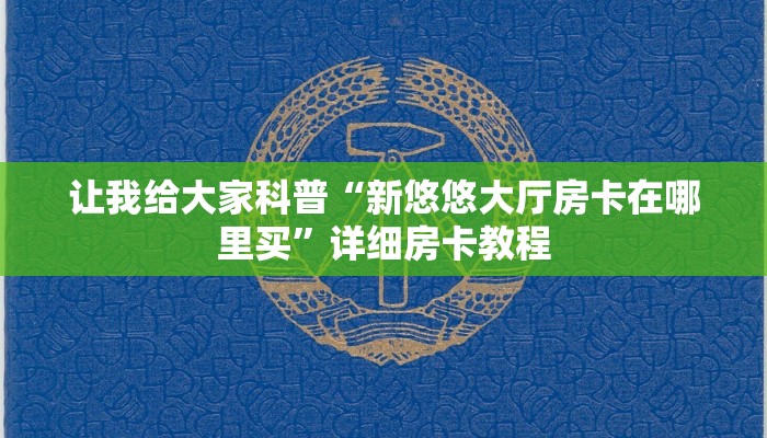 让我给大家科普“新悠悠大厅房卡在哪里买”详细房卡教程