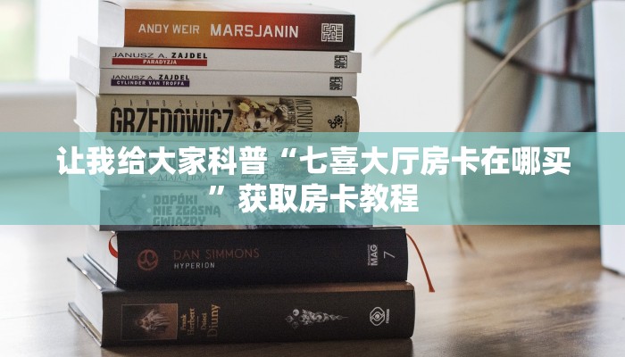 让我给大家科普“七喜大厅房卡在哪买”获取房卡教程
