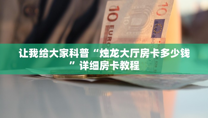 让我给大家科普“烛龙大厅房卡多少钱”详细房卡教程