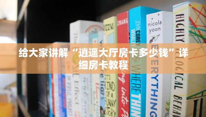 给大家讲解“逍遥大厅房卡多少钱”详细房卡教程 给大家讲解“逍遥大厅房卡多少钱”详细房卡教程
