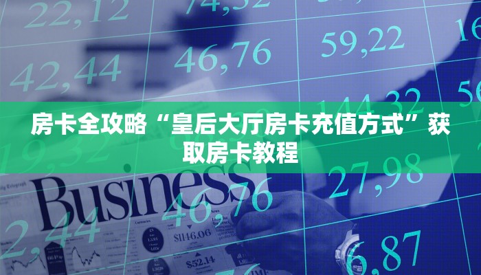 房卡全攻略“皇后大厅房卡充值方式”获取房卡教程 房卡全攻略“皇后大厅房卡充值方式”获取房卡教程