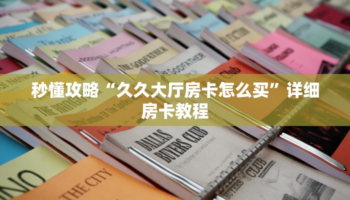 秒懂攻略“久久大厅房卡怎么买”详细房卡教程