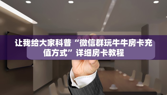让我给大家科普“微信群玩牛牛房卡充值方式”详细房卡教程