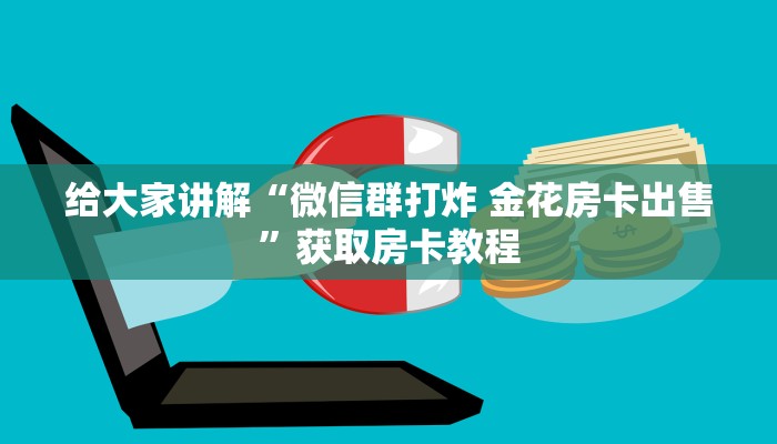 给大家讲解“微信群打炸 金花房卡出售”获取房卡教程 给大家讲解“微信群打炸 金花房卡出售”获取房卡教程